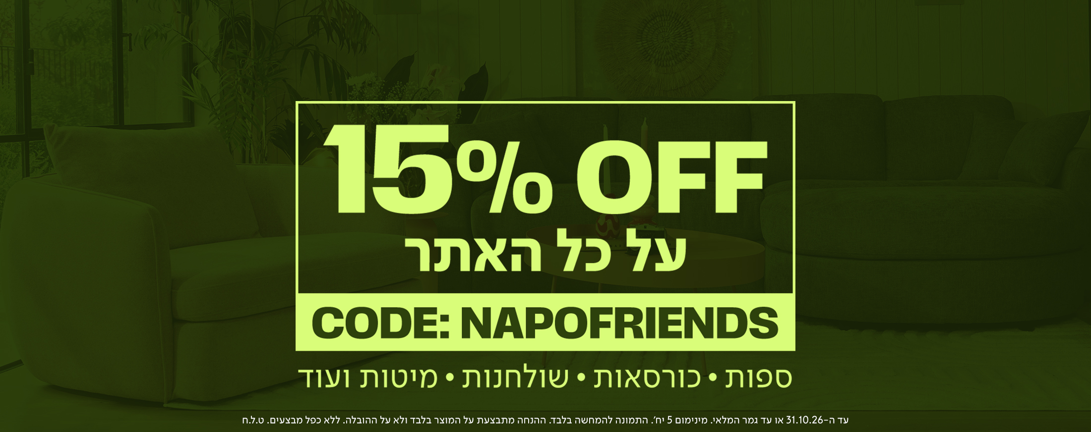 באנר מבצע רוחבי של מותג הרהיטים נאפו (NAPO) עם הכיתוב '15% OFF על כל האתר', קוד קופון 'CODE: NAPOFRIENDS' ופירוט הקטגוריות: ספות, כורסאות, שולחנות, מיטות ועוד. ברקע הבאנר, תחת שכבת צבע ירוקה כהה, מוצג חלל סלון מעוצב הכולל כורסה מרווחת, ספה מעוגלת ושולחן קפה לצד חלון מואר.