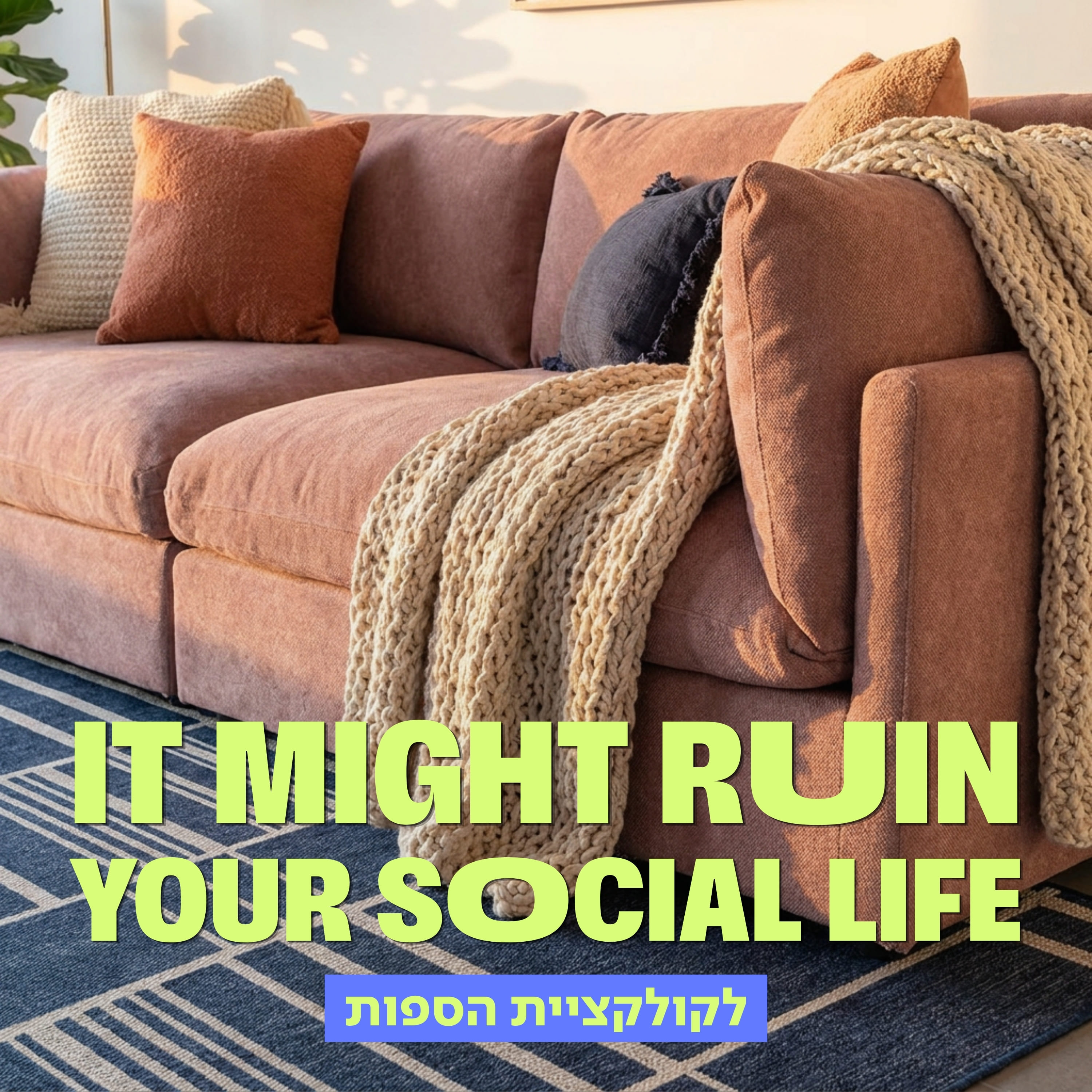 אנר פרסומי לקולקציית הספות של מותג הרהיטים נאפו (NAPO) עם הכיתוב 'IT MIGHT RUIN YOUR SOCIAL LIFE' ו-'לקולקציית הספות'. במרכז הבאנר מוצגת ספה מעוצבת ומפנקת במיוחד בגוון ורוד, המעוטרת בכריות נוי וכרבוליות סרוגות ומונחת על גבי שטיח כחול בעיצוב גיאומטרי.