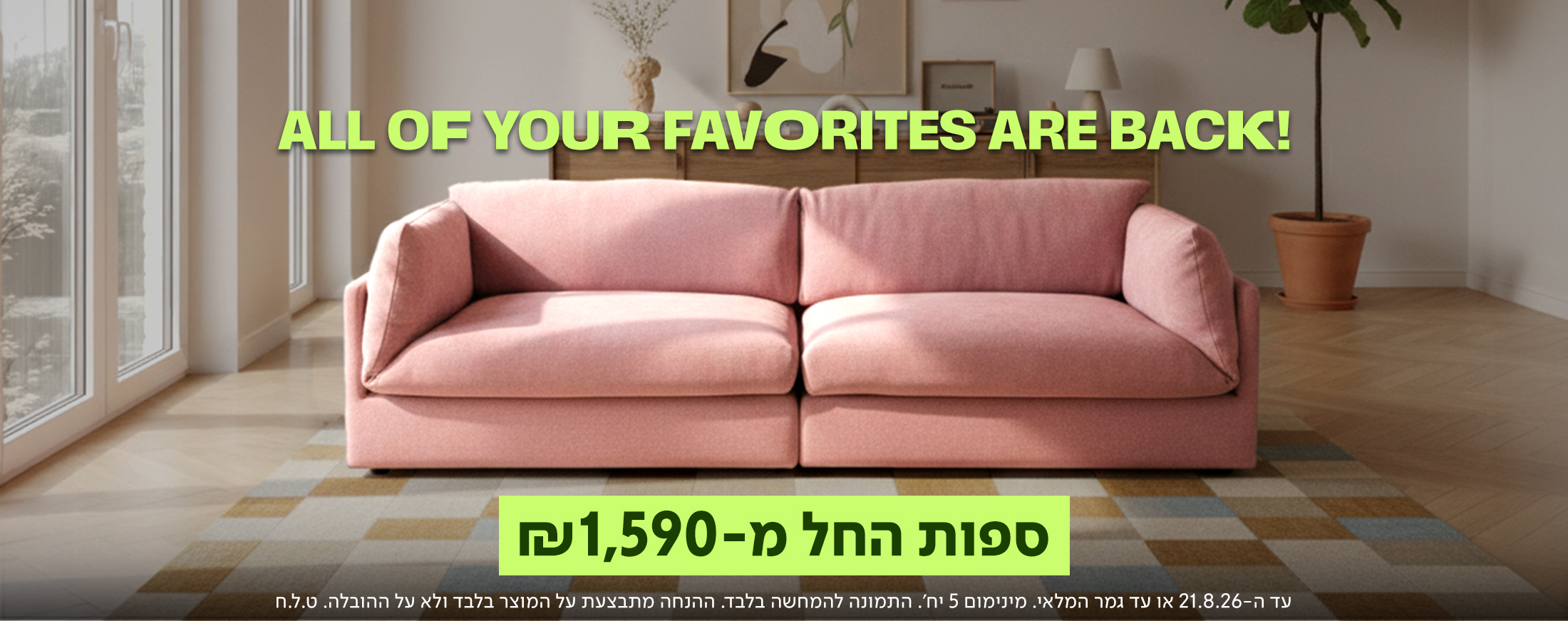 באנר מבצע מובייל של מותג הרהיטים נאפו (NAPO) עם הכותרת 'ALL OF YOUR FAVORITES ARE BACK!' והכיתוב 'ספות החל מ-1,590 ₪'. במרכז הבאנר מוצגת ספת סלון מעוצבת, רכה ומפנקת בגוון ורוד פודרה (פסטל), המונחת על גבי שטיח משבצות בהיר