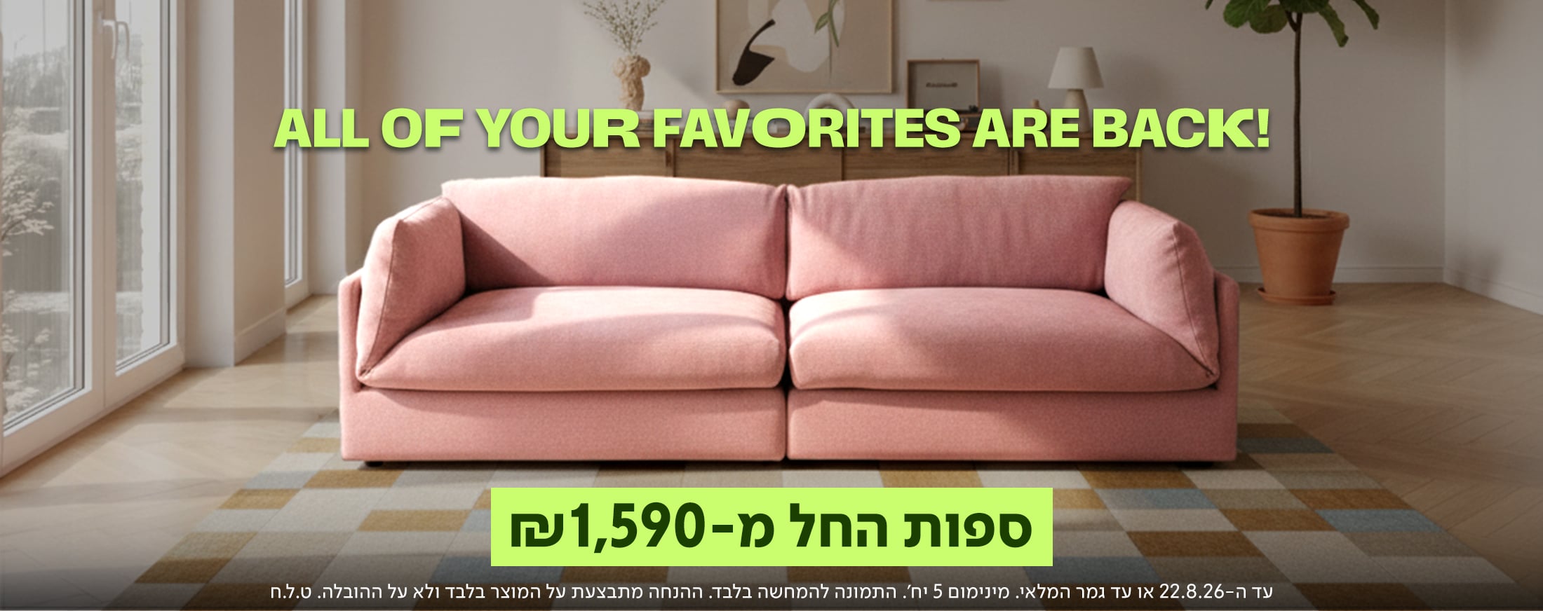 באנר מבצע מובייל של מותג הרהיטים נאפו (NAPO) עם הכותרת 'ALL OF YOUR FAVORITES ARE BACK!' והכיתוב 'ספות החל מ-1,590 ₪'. במרכז הבאנר מוצגת ספת סלון מעוצבת, רכה ומפנקת בגוון ורוד פודרה (פסטל), המונחת על גבי שטיח משבצות בהיר