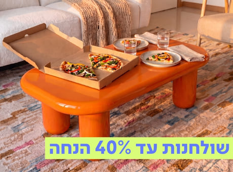 שולחנות עד 40% הנחה!